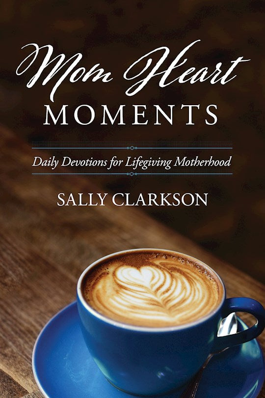 Mom Heart Moments: Daily Devotions For Lifegiving Motherhood